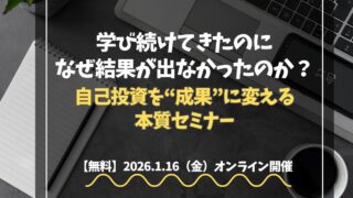 【無料セミナー|1/16開催】自己投資を「成果」に変える唯一の法則。学び続けても結果が出ない理由とは？